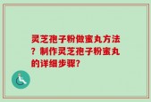 灵芝孢子粉做蜜丸方法？制作灵芝孢子粉蜜丸的详细步骤？