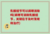 乳腺结节可以调理消除吗(调理可消除乳腺结节，关键在于及时发现和治疗)