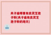 夫子庙哪里有卖灵芝孢子粉(夫子庙有卖灵芝孢子粉的地方)
