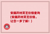 安国药材灵芝价格查询(安国药材灵芝价格，让您一步了解！)