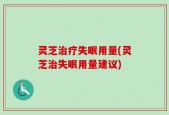 灵芝治疗失眠用量(灵芝治失眠用量建议)