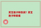 灵芝孢子粉性状？灵芝孢子粉密度
