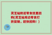 灵芝站附近零食优惠团购(灵芝站周边零食打折促销，赶快团购！)