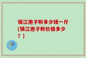 镇江孢子粉多少钱一斤(镇江孢子粉价格多少？)