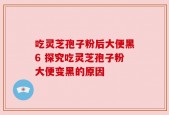 吃灵芝孢子粉后大便黑6 探究吃灵芝孢子粉大便变黑的原因