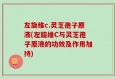 左旋维c.灵芝孢子原液(左旋维C与灵芝孢子原液的功效及作用加持)