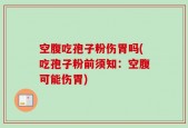 空腹吃孢子粉伤胃吗(吃孢子粉前须知：空腹可能伤胃)