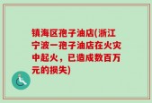 镇海区孢子油店(浙江宁波一孢子油店在火灾中起火，已造成数百万元的损失)