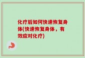 化疗后如何快速恢复身体(快速恢复身体，有效应对化疗)