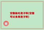空腹能吃孢子粉(空腹可以食用孢子粉)