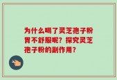 为什么喝了灵芝孢子粉胃不舒服呢？探究灵芝孢子粉的副作用？