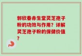 郭欣春赤生堂灵芝孢子粉的功效与作用？详解灵芝孢子粉的保健价值？