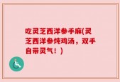 吃灵芝西洋参手麻(灵芝西洋参炖鸡汤，双手自带灵气！)
