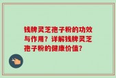 钱牌灵芝孢子粉的功效与作用？详解钱牌灵芝孢子粉的健康价值？