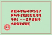 肾脏手术后可以吃孢子粉吗手术后能否食用孢子粉？——关于肾脏手术恢复的问题)