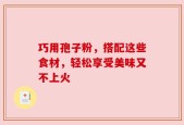 巧用孢子粉，搭配这些食材，轻松享受美味又不上火