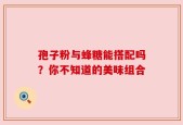 孢子粉与蜂糖能搭配吗？你不知道的美味组合