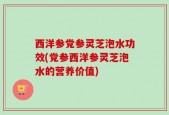 西洋参党参灵芝泡水功效(党参西洋参灵芝泡水的营养价值)