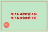 胆子石可以吃孢子粉(胆子石可食用孢子粉)