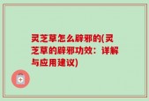 灵芝草怎么辟邪的(灵芝草的辟邪功效：详解与应用建议)