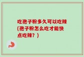 吃孢子粉多久可以吃辣(孢子粉怎么吃才能快点吃辣？)