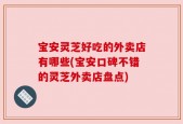 宝安灵芝好吃的外卖店有哪些(宝安口碑不错的灵芝外卖店盘点)