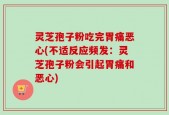 灵芝孢子粉吃完胃痛恶心(不适反应频发：灵芝孢子粉会引起胃痛和恶心)