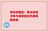 奇妙的搭配：尝试将孢子粉与绿茶结合的美味新体验