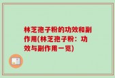 林芝孢子粉的功效和副作用(林芝孢子粉：功效与副作用一览)