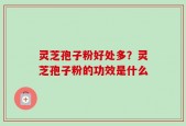 灵芝孢子粉好处多？灵芝孢子粉的功效是什么