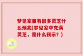 梦见家里有很多灵芝什么预兆(梦见家中充满灵芝，是什么预示？)