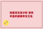 冠君灵芝孢子粉 营养丰富的健康养生之选