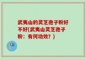武夷山的灵芝孢子粉好不好(武夷山灵芝孢子粉：有何功效？)