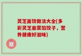 灵芝面饺做法大全(多彩灵芝韭菜馅饺子，营养健康好滋味)