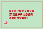 灵芝孢子粉吃了肚子爽(灵芝孢子粉让您感受清爽舒适空腹感)