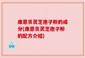 康恩贝灵芝孢子粉的成分(康恩贝灵芝孢子粉的配方介绍)