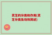 灵芝的分类和作用(灵芝分类及功效简述)