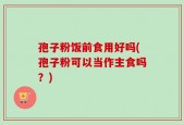 孢子粉饭前食用好吗(孢子粉可以当作主食吗？)