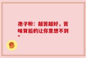 孢子粉：越苦越好，苦味背后的让你意想不到”