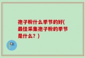 孢子粉什么季节的好(最佳采集孢子粉的季节是什么？)