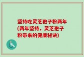坚持吃灵芝孢子粉两年(两年坚持，灵芝孢子粉带来的健康秘诀)