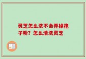 灵芝怎么洗不会弄掉孢子粉？怎么清洗灵芝