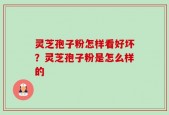 灵芝孢子粉怎样看好坏？灵芝孢子粉是怎么样的