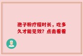 孢子粉疗程时长，吃多久才能见效？点击看看