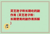 灵芝孢子粉长期吃的副作用 (灵芝孢子粉：长期使用的副作用拆解)
