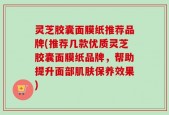 灵芝胶囊面膜纸推荐品牌(推荐几款优质灵芝胶囊面膜纸品牌，帮助提升面部肌肤保养效果)