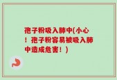 孢子粉吸入肺中(小心！孢子粉容易被吸入肺中造成危害！)