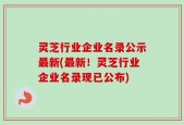 灵芝行业企业名录公示最新(最新！灵芝行业企业名录现已公布)