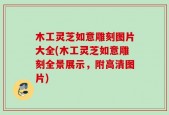 木工灵芝如意雕刻图片大全(木工灵芝如意雕刻全景展示，附高清图片)