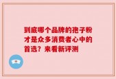 到底哪个品牌的孢子粉才是众多消费者心中的首选？来看新评测